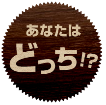 あなたは どっち！？